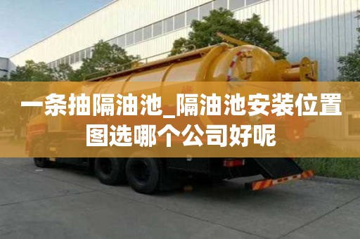 一条抽隔油池_隔油池安装位置图选哪个公司好呢