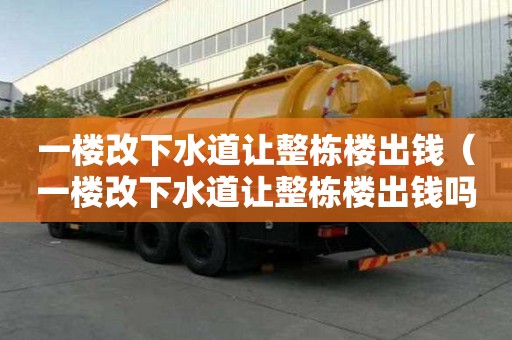 一楼改下水道让整栋楼出钱（一楼改下水道让整栋楼出钱吗）
