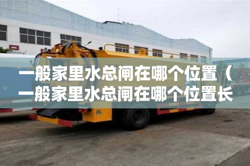 一般家里水总闸在哪个位置（一般家里水总闸在哪个位置长什么样）