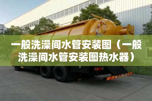 一般洗澡间水管安装图（一般洗澡间水管安装图热水器）