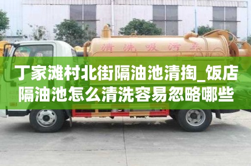 丁家滩村北街隔油池清掏_饭店隔油池怎么清洗容易忽略哪些事