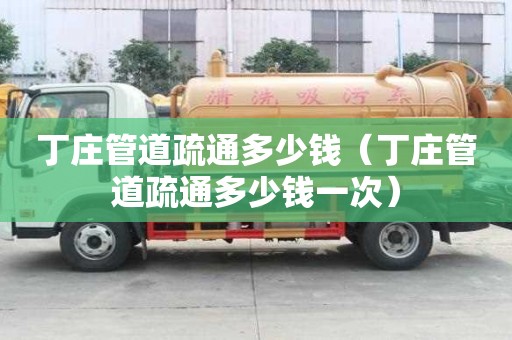 丁庄管道疏通多少钱(丁庄管道疏通多少钱一次) 丁庄管道疏通多少钱(丁庄管道疏通多少钱一次)