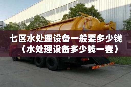 七区水处理设备一般要多少钱（水处理设备多少钱一套）