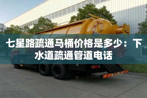 七星路疏通马桶价格是多少：下水道疏通管道电话