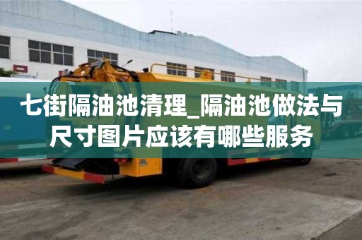 七街隔油池清理_隔油池做法与尺寸图片应该有哪些服务