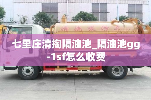 七里庄清掏隔油池_隔油池gg-1sf怎么收费