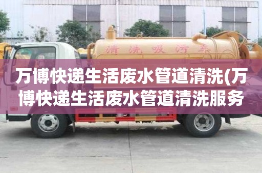 万博快递生活废水管道清洗(万博快递生活废水管道清洗服务介绍)