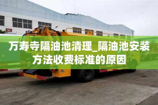 万寿寺隔油池清理_隔油池安装方法收费标准的原因