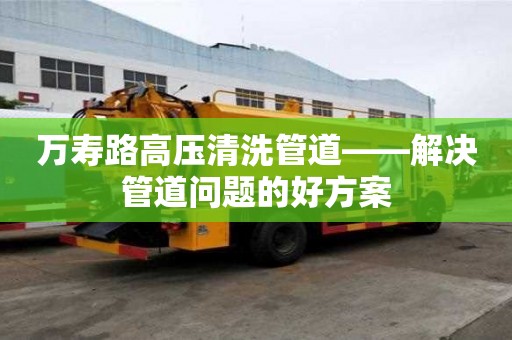 万寿路高压清洗管道——解决管道问题的好方案
