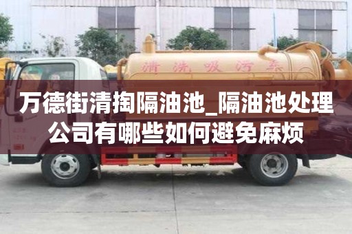万德街清掏隔油池_隔油池处理公司有哪些如何避免麻烦
