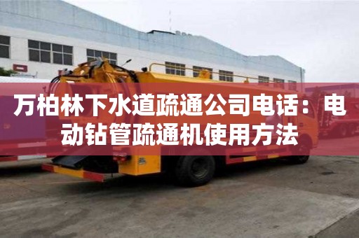万柏林下水道疏通公司电话：电动钻管疏通机使用方法
