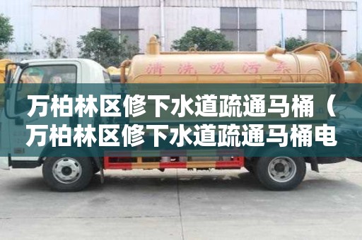 万柏林区修下水道疏通马桶（万柏林区修下水道疏通马桶电话）