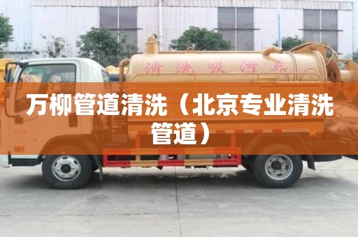 万柳管道清洗（北京专业清洗管道）
