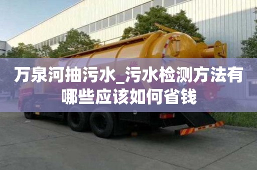 万泉河抽污水_污水检测方法有哪些应该如何省钱