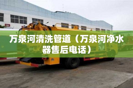 万泉河清洗管道（万泉河净水器售后电话）