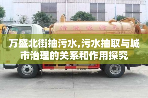 万盛北街抽污水,污水抽取与城市治理的关系和作用探究