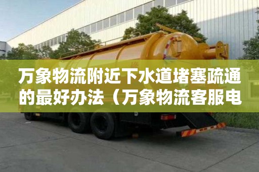 万象物流附近下水道堵塞疏通的最好办法（万象物流客服电话多少）