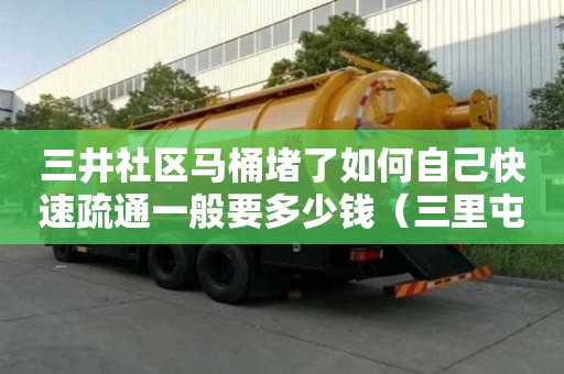 三井社区马桶堵了如何自己快速疏通一般要多少钱（三里屯马桶疏通）