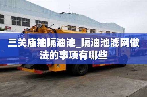 三关庙抽隔油池_隔油池滤网做法的事项有哪些