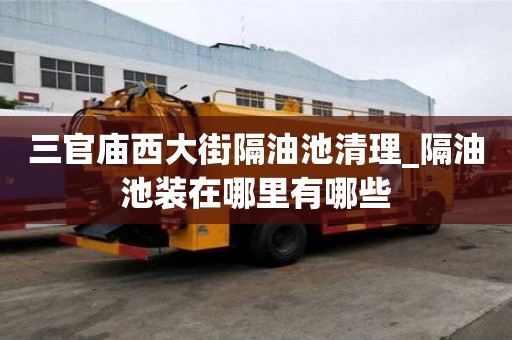 三官庙西大街隔油池清理_隔油池装在哪里有哪些