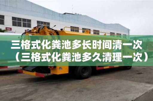 三格式化粪池多长时间清一次（三格式化粪池多久清理一次）