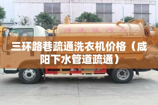 三环路巷疏通洗衣机价格（咸阳下水管道疏通）