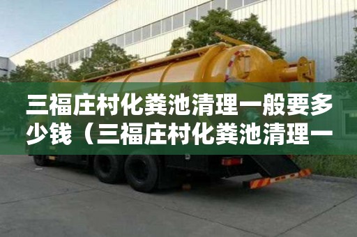 三福庄村化粪池清理一般要多少钱（三福庄村化粪池清理一般要多少钱一次）