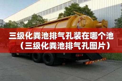 三级化粪池排气孔装在哪个池（三级化粪池排气孔图片）