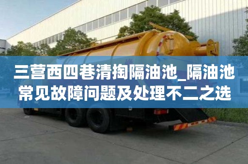 三营西四巷清掏隔油池_隔油池常见故障问题及处理不二之选