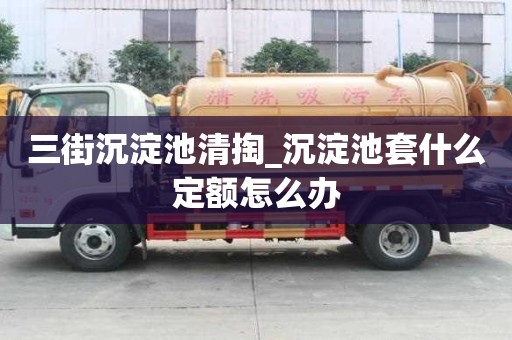 三街沉淀池清掏_沉淀池套什么定额怎么办
