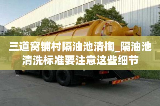 三道窝铺村隔油池清掏_隔油池清洗标准要注意这些细节