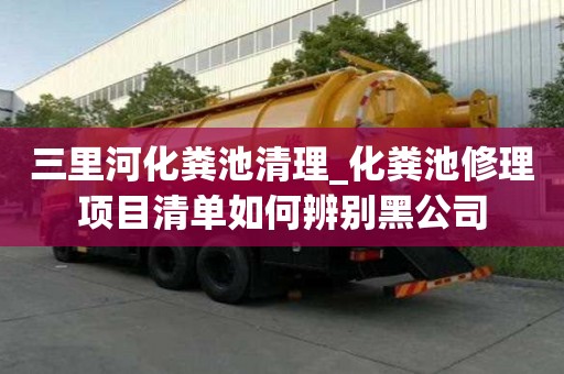 三里河化粪池清理_化粪池修理项目清单如何辨别黑公司