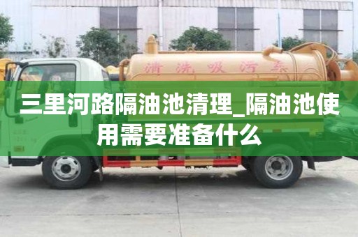 三里河路隔油池清理_隔油池使用需要准备什么