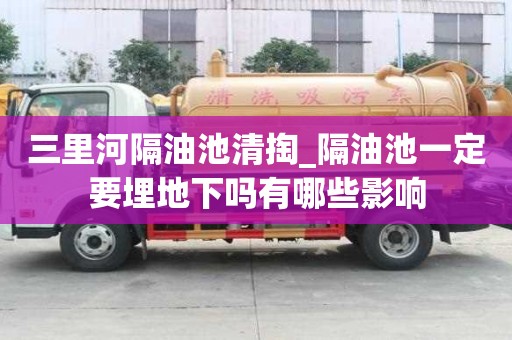 三里河隔油池清掏_隔油池一定要埋地下吗有哪些影响