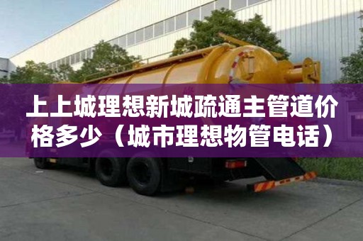 上上城理想新城疏通主管道价格多少（城市理想物管电话）