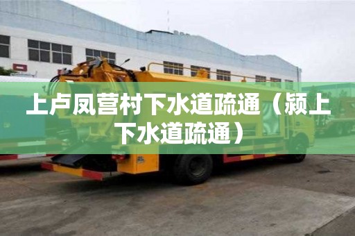 上卢凤营村下水道疏通（颍上下水道疏通）