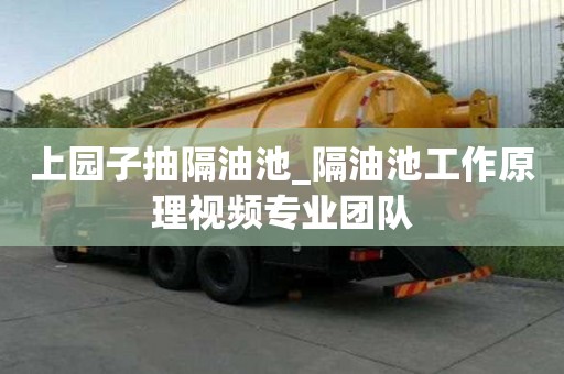 上园子抽隔油池_隔油池工作原理视频专业团队