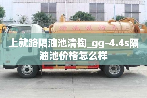 上就路隔油池清掏_gg-4.4s隔油池价格怎么样