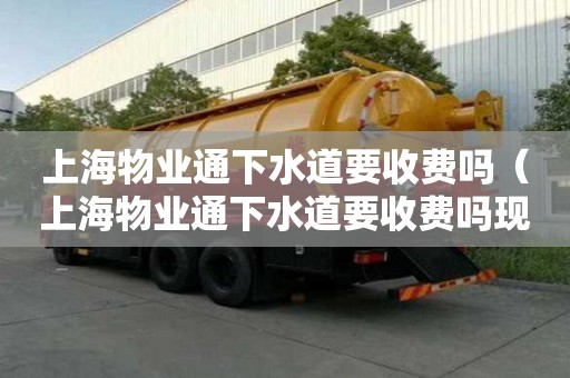 上海物业通下水道要收费吗（上海物业通下水道要收费吗现在）