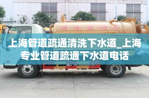 上海管道疏通清洗下水道_上海专业管道疏通下水道电话