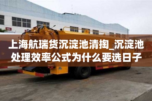 上海航瑞货沉淀池清掏_沉淀池处理效率公式为什么要选日子