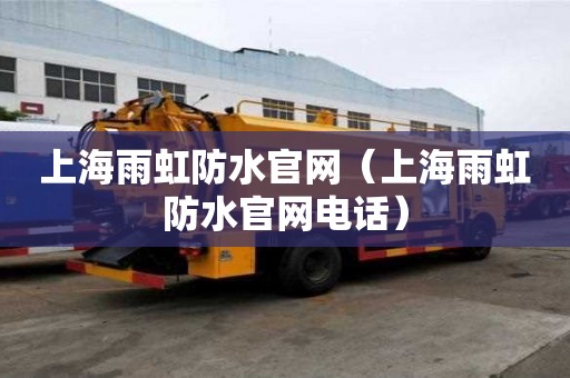 上海雨虹防水官网（上海雨虹防水官网电话）