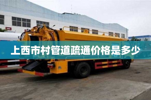 上西市村管道疏通价格是多少 上西市村管道疏通价格是多少