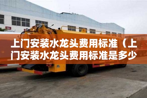 上门安装水龙头费用标准（上门安装水龙头费用标准是多少）