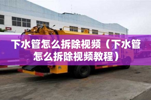 下水管怎么拆除视频(下水管怎么拆除视频教程) 下水管怎么拆除视频(下水管怎么拆除视频教程)