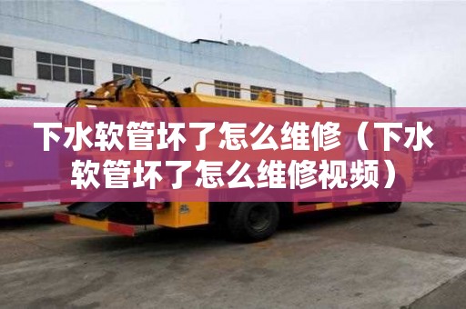下水软管坏了怎么维修（下水软管坏了怎么维修视频）