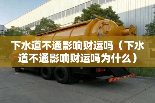 下水道不通影响财运吗（下水道不通影响财运吗为什么）