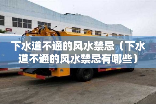 下水道不通的风水禁忌（下水道不通的风水禁忌有哪些）