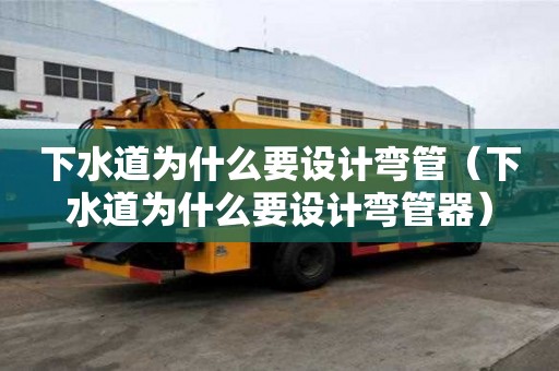 下水道为什么要设计弯管（下水道为什么要设计弯管器）