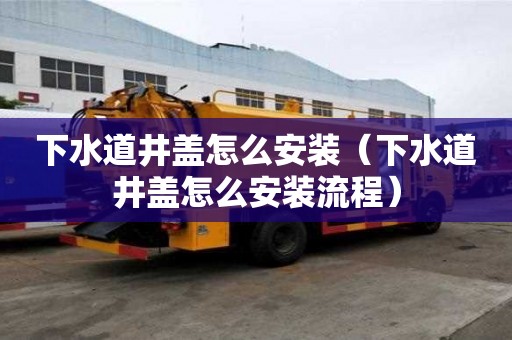 下水道井盖怎么安装（下水道井盖怎么安装流程）